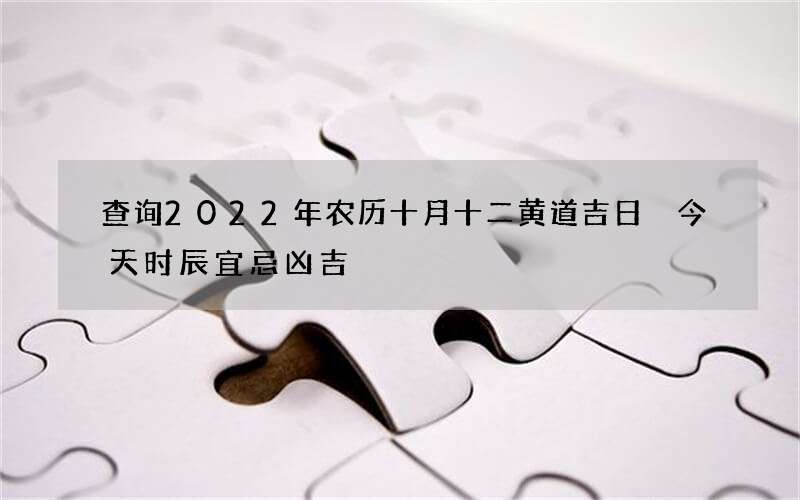 查询2022年农历十月十二黄道吉日 今天时辰宜忌凶吉